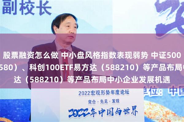 股票融资怎么做 中小盘风格指数表现弱势 中证500ETF易方达（510580）、科创100ETF易方达（588210）等产品布局中小企业发展机遇
