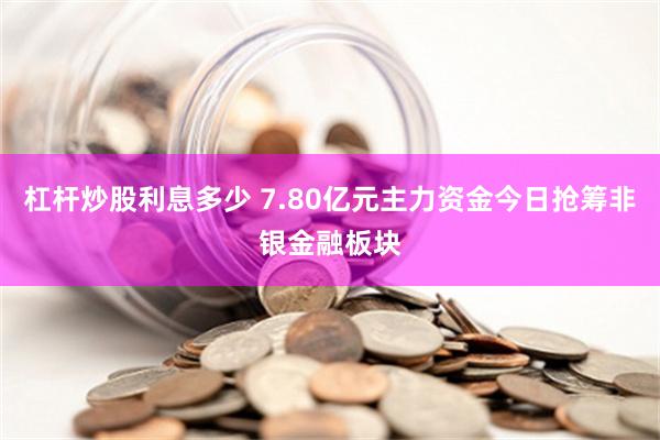 杠杆炒股利息多少 7.80亿元主力资金今日抢筹非银金融板块