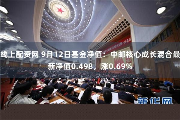 线上配资网 9月12日基金净值:中邮核心成长混合最新净值0.498,涨0.69%