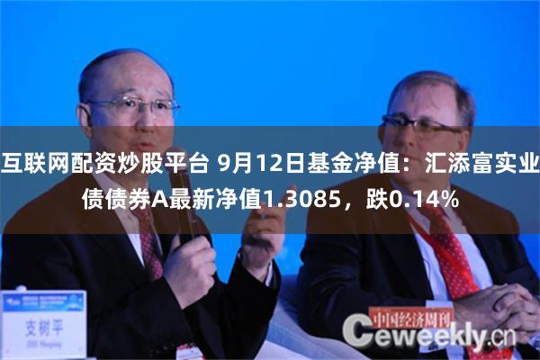 互联网配资炒股平台 9月12日基金净值:汇添富实业债债券A最新净值1.3085,跌0.14%