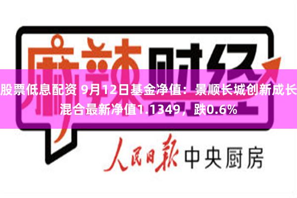股票低息配资 9月12日基金净值：景顺长城创新成长混合最新净值1.1349，跌0.6%