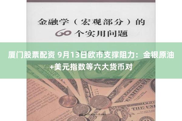 厦门股票配资 9月13日欧市支撑阻力：金银原油+美元指数等六大货币对