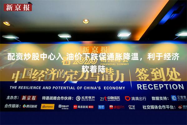 配资炒股中心入 油价下跌促通胀降温，利于经济软着陆