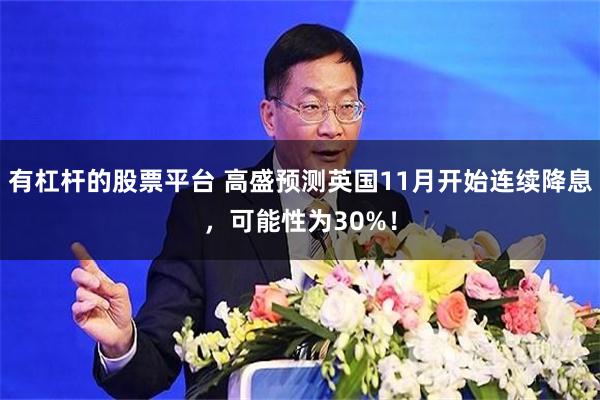 有杠杆的股票平台 高盛预测英国11月开始连续降息，可能性为30%！