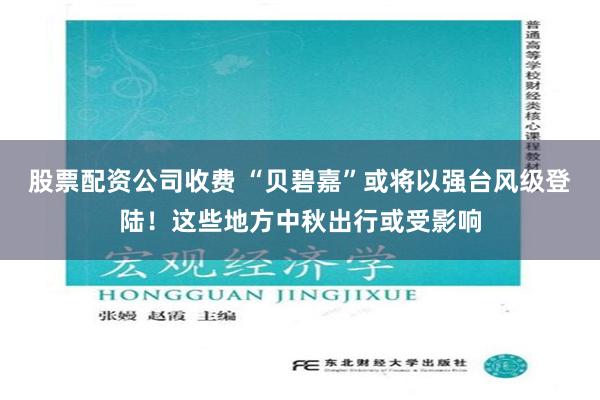 股票配资公司收费 “贝碧嘉”或将以强台风级登陆！这些地方中秋出行或受影响