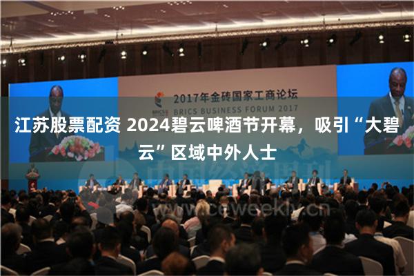 江苏股票配资 2024碧云啤酒节开幕，吸引“大碧云”区域中外人士