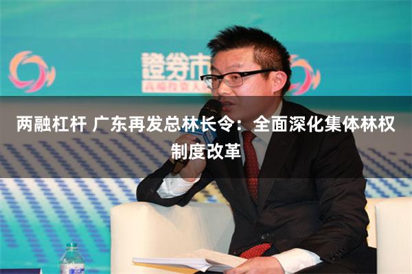 两融杠杆 广东再发总林长令：全面深化集体林权制度改革