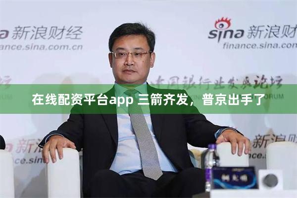 在线配资平台app 三箭齐发，普京出手了