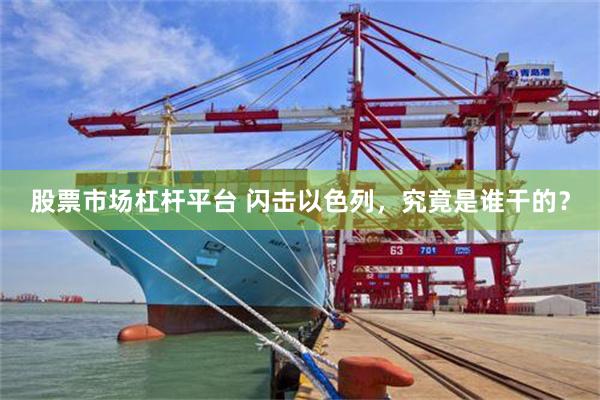 股票市场杠杆平台 闪击以色列，究竟是谁干的？