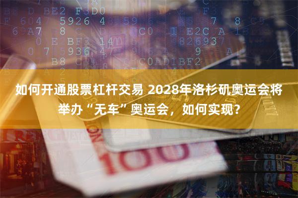 如何开通股票杠杆交易 2028年洛杉矶奥运会将举办“无车”奥运会,如何实现?