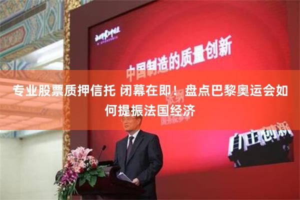 专业股票质押信托 闭幕在即！盘点巴黎奥运会如何提振法国经济