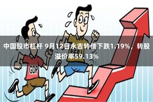 中国股市杠杆 9月12日永吉转债下跌1.19%，转股溢价率59.13%