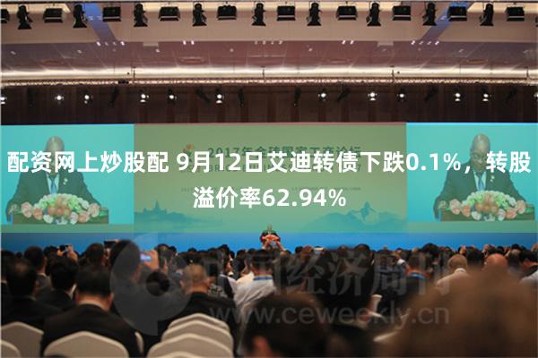 配资网上炒股配 9月12日艾迪转债下跌0.1%,转股溢价率62.94%