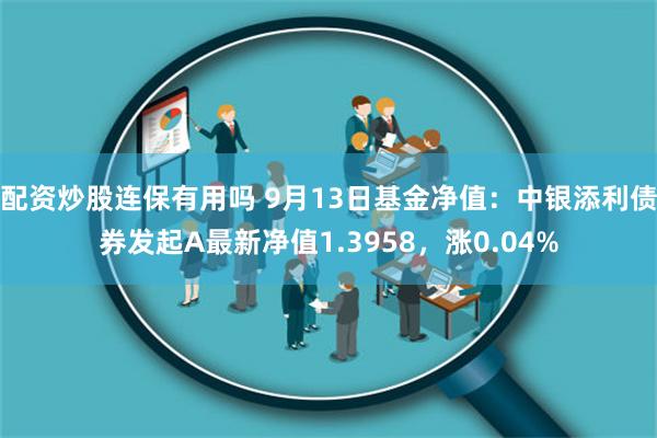 配资炒股连保有用吗 9月13日基金净值：中银添利债券发起A最新净值1.3958，涨0.04%