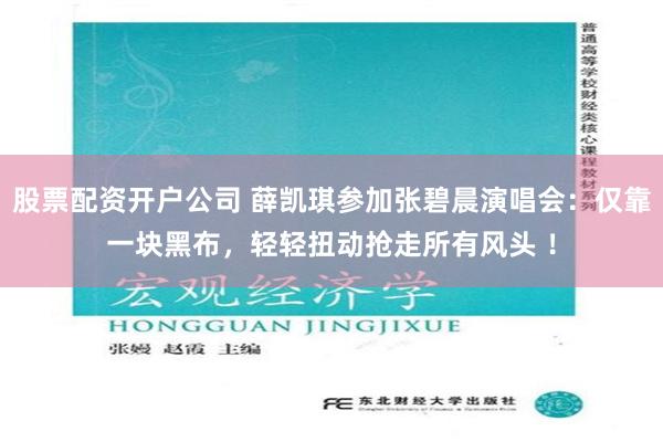 股票配资开户公司 薛凯琪参加张碧晨演唱会：仅靠一块黑布，轻轻扭动抢走所有风头 ！
