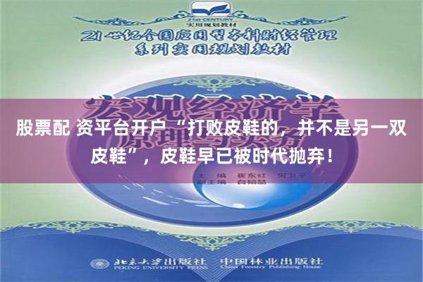 股票配 资平台开户 “打败皮鞋的，并不是另一双皮鞋”，皮鞋早已被时代抛弃！