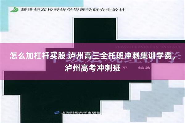 怎么加杠杆买股 泸州高三全托班冲刺集训学费，泸州高考冲刺班