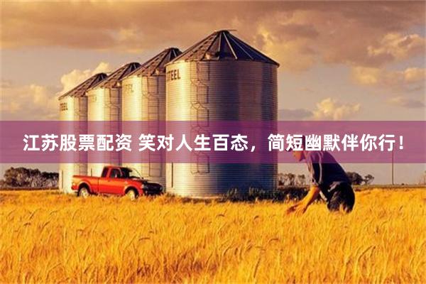 江苏股票配资 笑对人生百态，简短幽默伴你行！