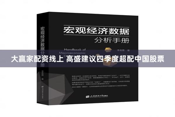 大赢家配资线上 高盛建议四季度超配中国股票