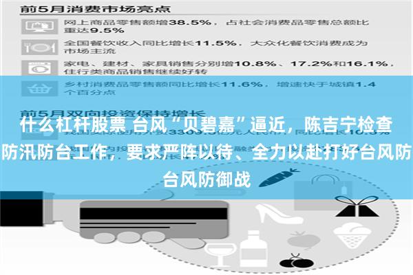 什么杠杆股票 台风“贝碧嘉”逼近，陈吉宁检查调度防汛防台工作，要求严阵以待、全力以赴打好台风防御战