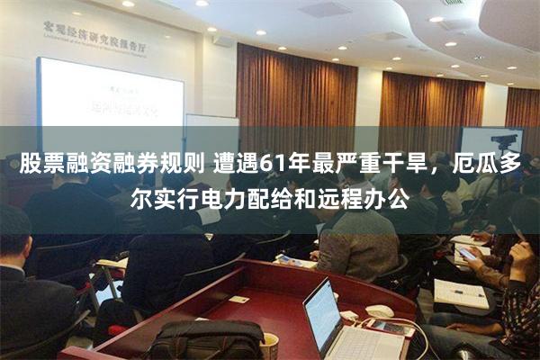 股票融资融券规则 遭遇61年最严重干旱，厄瓜多尔实行电力配给和远程办公