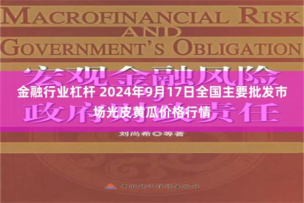 金融行业杠杆 2024年9月17日全国主要批发市场光皮黄瓜价格行情