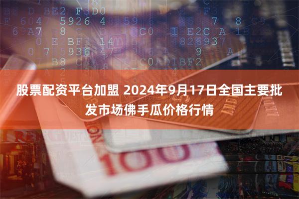 股票配资平台加盟 2024年9月17日全国主要批发市场佛手瓜价格行情
