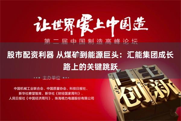 股市配资利器 从煤矿到能源巨头：汇能集团成长路上的关键跳跃