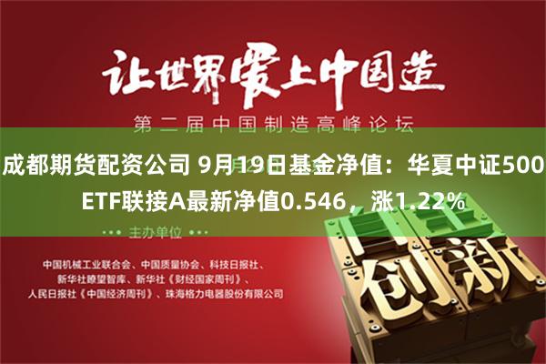 成都期货配资公司 9月19日基金净值：华夏中证500ETF联接A最新净值0.546，涨1.22%