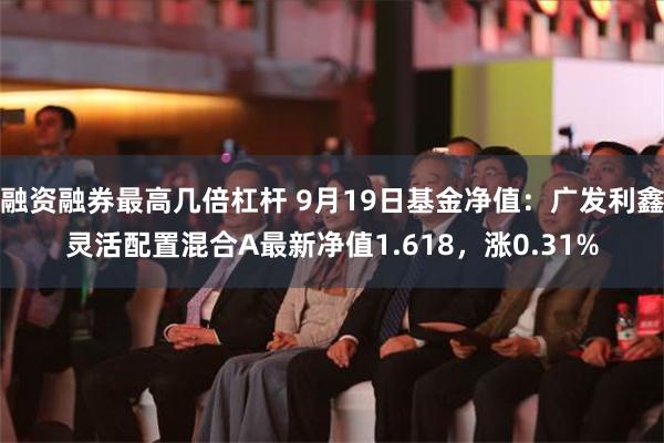 融资融券最高几倍杠杆 9月19日基金净值：广发利鑫灵活配置混合A最新净值1.618，涨0.31%