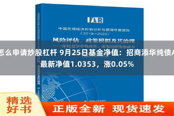 怎么申请炒股杠杆 9月25日基金净值：招商添华纯债A最新净值1.0353，涨0.05%