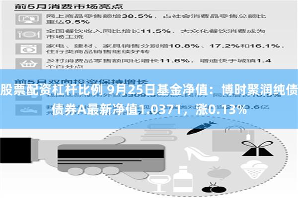 股票配资杠杆比例 9月25日基金净值：博时聚润纯债债券A最新净值1.0371，涨0.13%