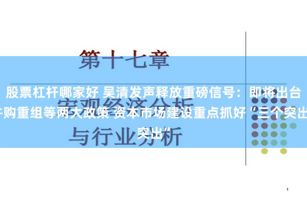 股票杠杆哪家好 吴清发声释放重磅信号：即将出台并购重组等两大政策 资本市场建设重点抓好“三个突出”