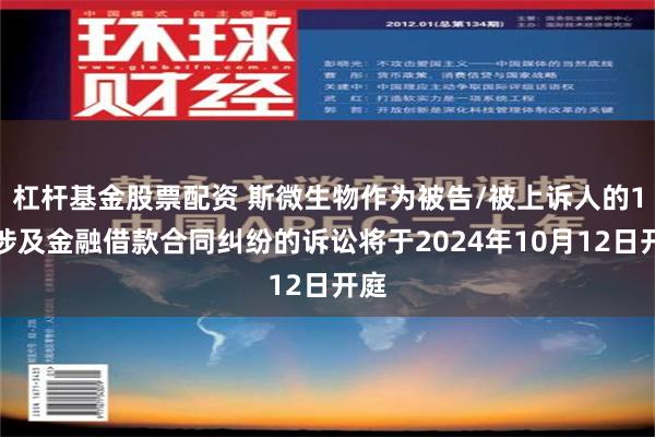 杠杆基金股票配资 斯微生物作为被告/被上诉人的1起涉及金融借款合同纠纷的诉讼将于2024年10月12日开庭