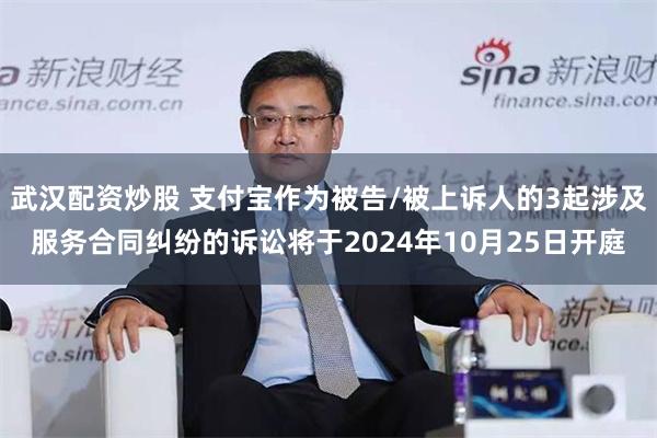 武汉配资炒股 支付宝作为被告/被上诉人的3起涉及服务合同纠纷的诉讼将于2024年10月25日开庭