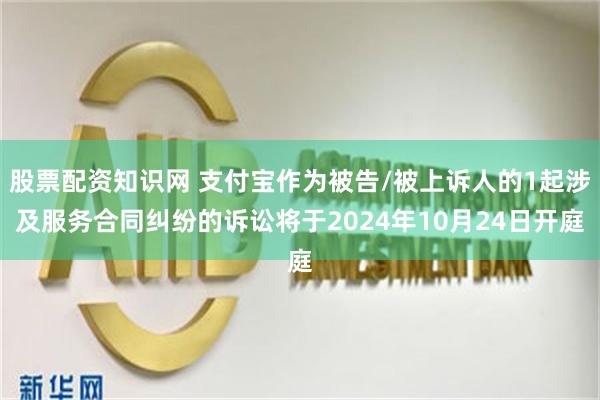 股票配资知识网 支付宝作为被告/被上诉人的1起涉及服务合同纠纷的诉讼将于2024年10月24日开庭