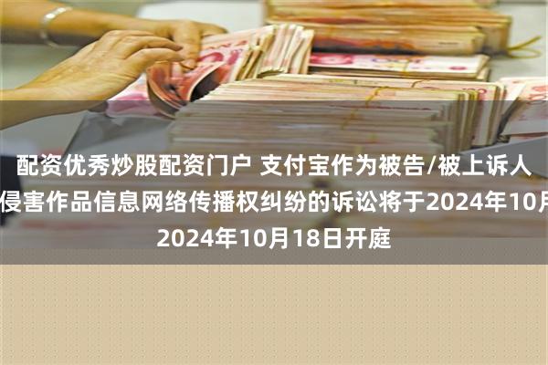 配资优秀炒股配资门户 支付宝作为被告/被上诉人的1起涉及侵害作品信息网络传播权纠纷的诉讼将于2024年10月18日开庭