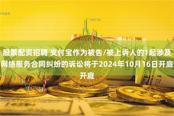 股票配资招聘 支付宝作为被告/被上诉人的1起涉及网络服务合同纠纷的诉讼将于2024年10月16日开庭