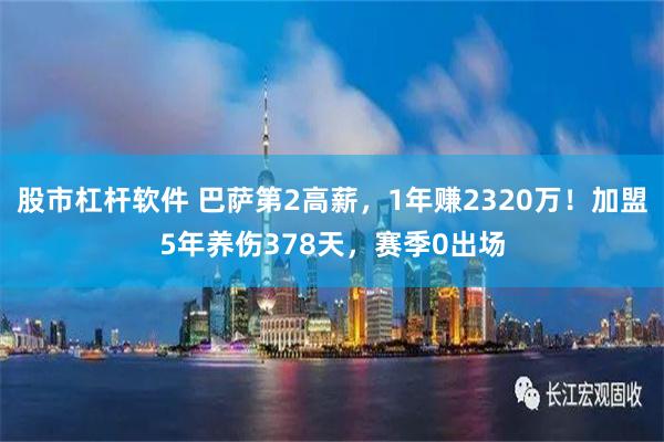 股市杠杆软件 巴萨第2高薪，1年赚2320万！加盟5年养伤378天，赛季0出场