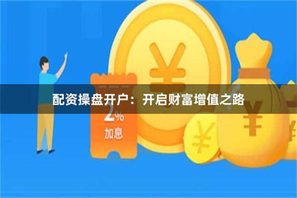 配资操盘开户：开启财富增值之路