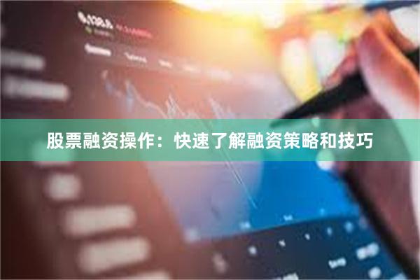股票融资操作：快速了解融资策略和技巧