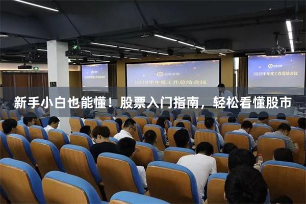 新手小白也能懂！股票入门指南，轻松看懂股市