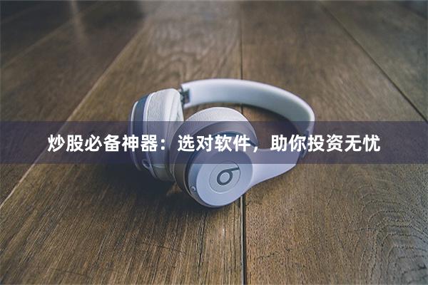 炒股必备神器：选对软件，助你投资无忧