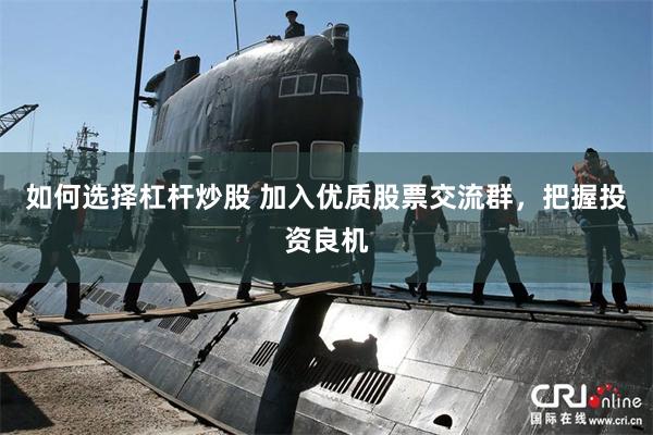 如何选择杠杆炒股 加入优质股票交流群，把握投资良机