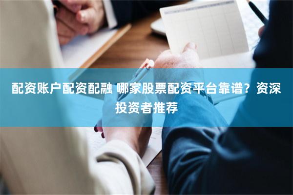 配资账户配资配融 哪家股票配资平台靠谱？资深投资者推荐