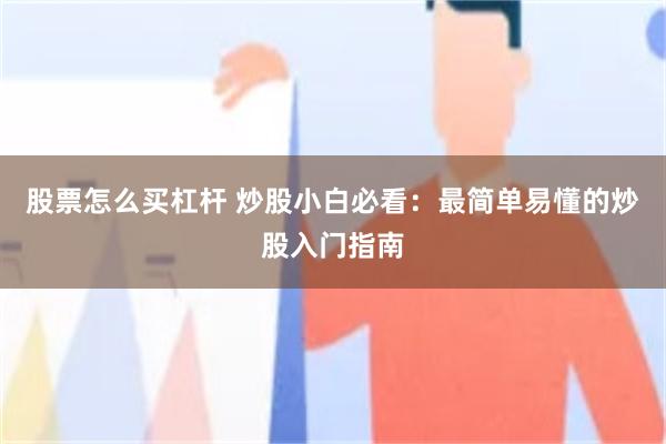 股票怎么买杠杆 炒股小白必看：最简单易懂的炒股入门指南
