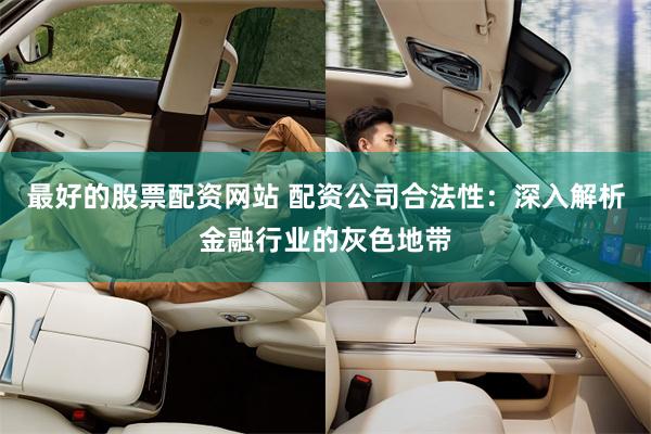 最好的股票配资网站 配资公司合法性：深入解析金融行业的灰色地带