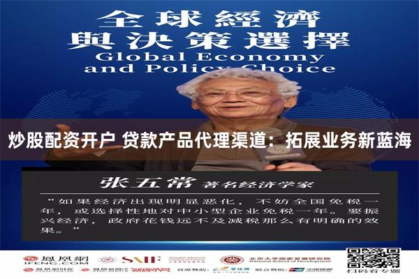 炒股配资开户 贷款产品代理渠道：拓展业务新蓝海