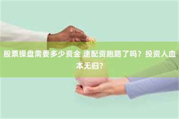 股票操盘需要多少资金 速配资跑路了吗？投资人血本无归？