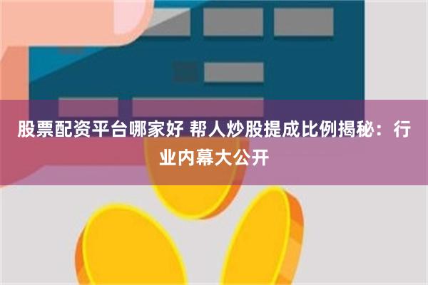 股票配资平台哪家好 帮人炒股提成比例揭秘：行业内幕大公开